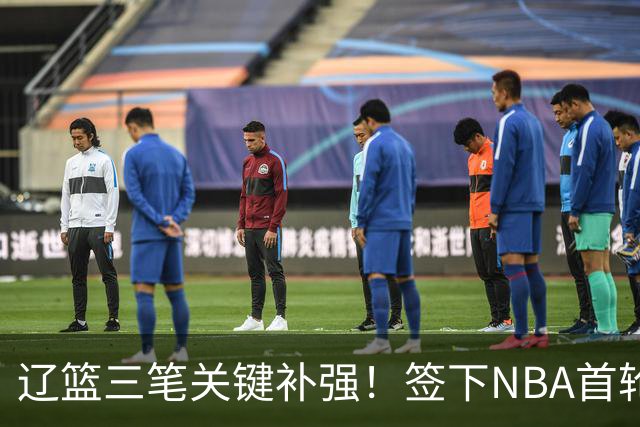 辽篮三笔关键补强！签下NBA首轮秀+前国青队长，给付豪2年顶薪